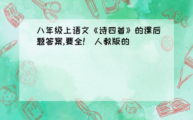 八年级上语文《诗四首》的课后题答案,要全!（人教版的）