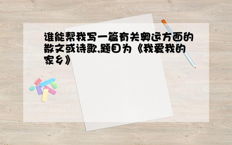 谁能帮我写一篇有关奥运方面的散文或诗歌,题目为《我爱我的家乡》