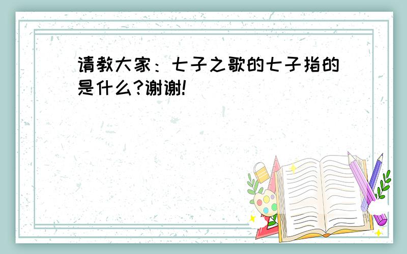 请教大家：七子之歌的七子指的是什么?谢谢!