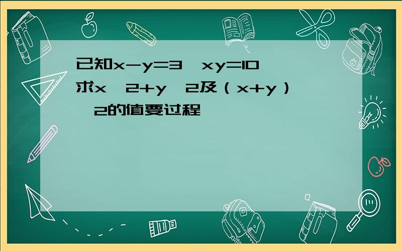 已知x-y=3,xy=10,求x^2+y^2及（x+y）^2的值要过程