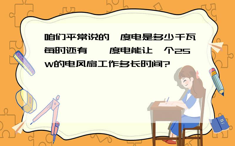 咱们平常说的一度电是多少千瓦每时还有,一度电能让一个25W的电风扇工作多长时间?