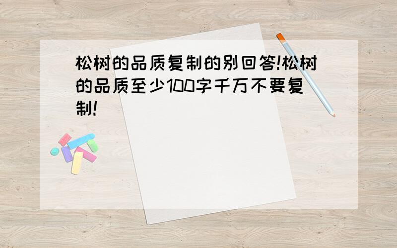 松树的品质复制的别回答!松树的品质至少100字千万不要复制!