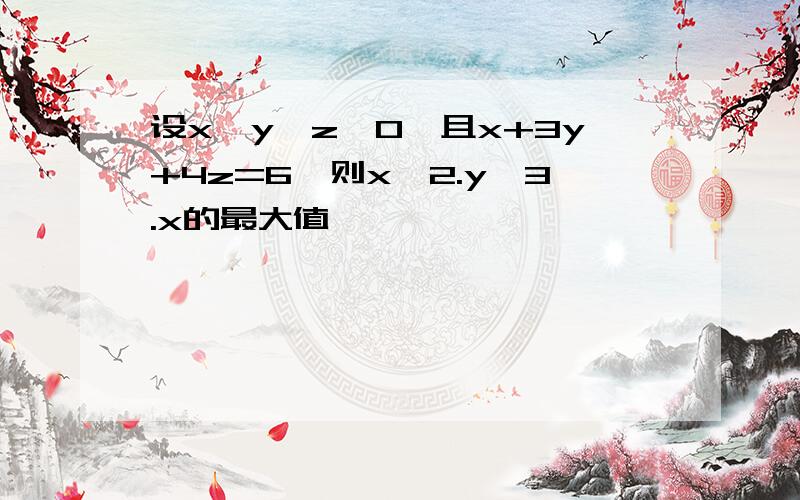 设x,y,z>0,且x+3y+4z=6,则x^2.y^3.x的最大值