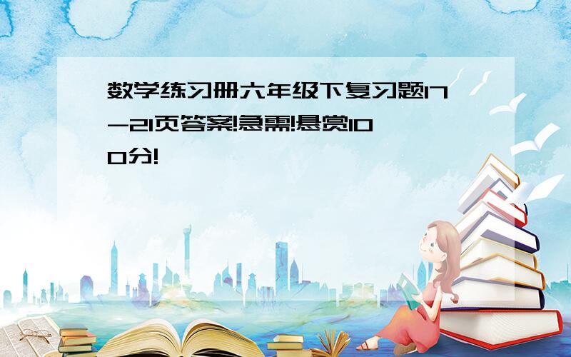 数学练习册六年级下复习题17-21页答案!急需!悬赏100分!