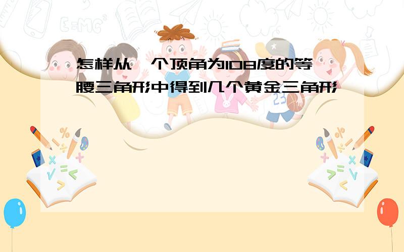 怎样从一个顶角为108度的等腰三角形中得到几个黄金三角形