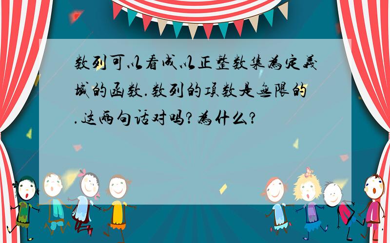 数列可以看成以正整数集为定义域的函数.数列的项数是无限的.这两句话对吗?为什么?