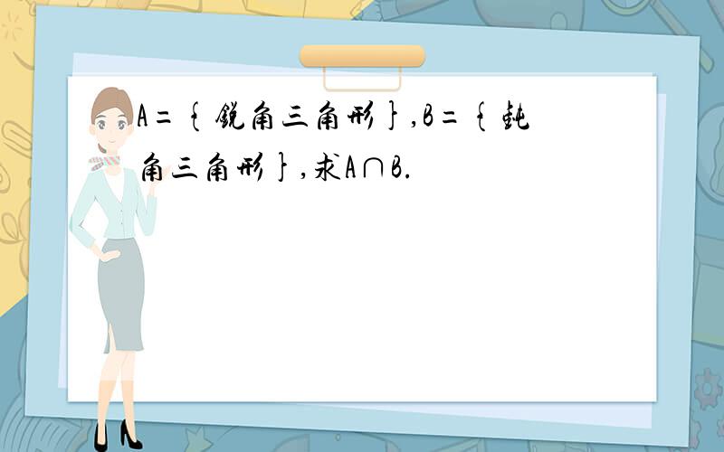 A={锐角三角形},B={钝角三角形},求A∩B.