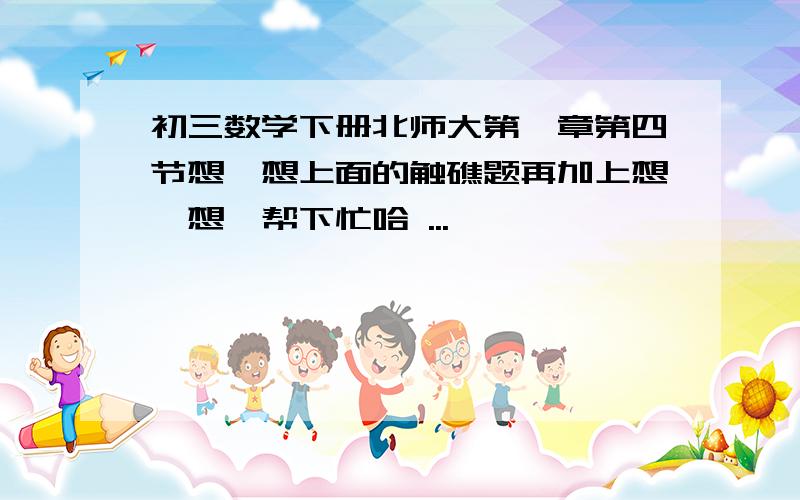 初三数学下册北师大第一章第四节想一想上面的触礁题再加上想一想,帮下忙哈 ...