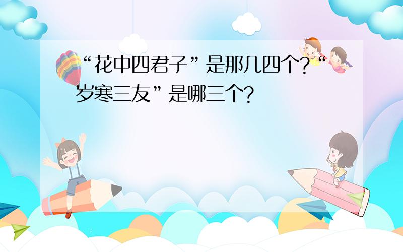 “花中四君子”是那几四个?“岁寒三友”是哪三个?