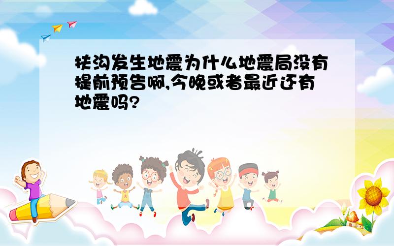 扶沟发生地震为什么地震局没有提前预告啊,今晚或者最近还有地震吗?