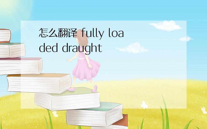 怎么翻译 fully loaded draught