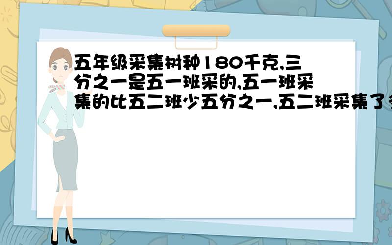 五年级采集树种180千克,三分之一是五一班采的,五一班采集的比五二班少五分之一,五二班采集了多少千克?