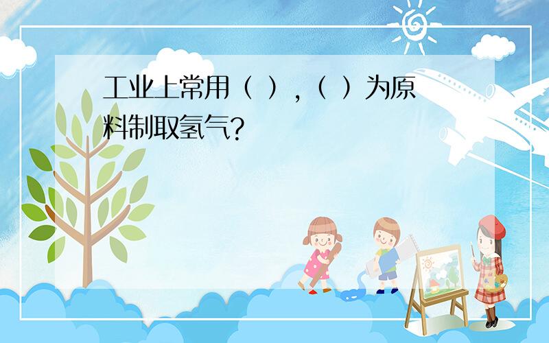 工业上常用（ ）,（ ）为原料制取氢气?