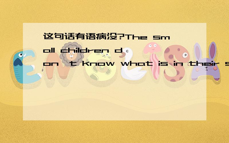 这句话有语病没?The small children don't know what is in their stockings．这句话的宾语从句算是陈述语气吗?