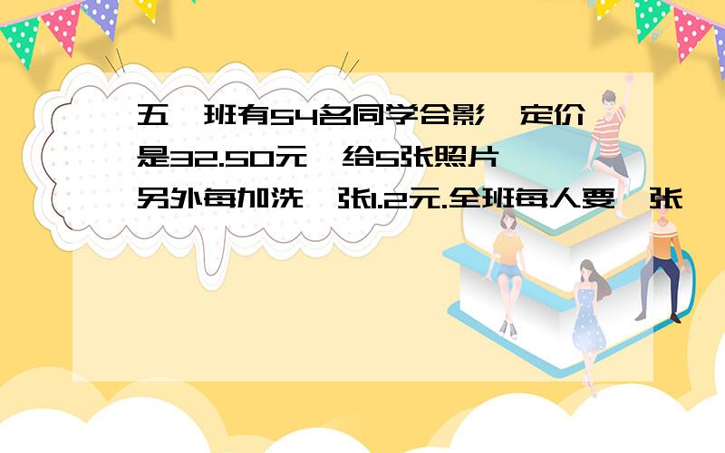 五一班有54名同学合影,定价是32.50元,给5张照片,另外每加洗一张1.2元.全班每人要一张,一共需要多少钱