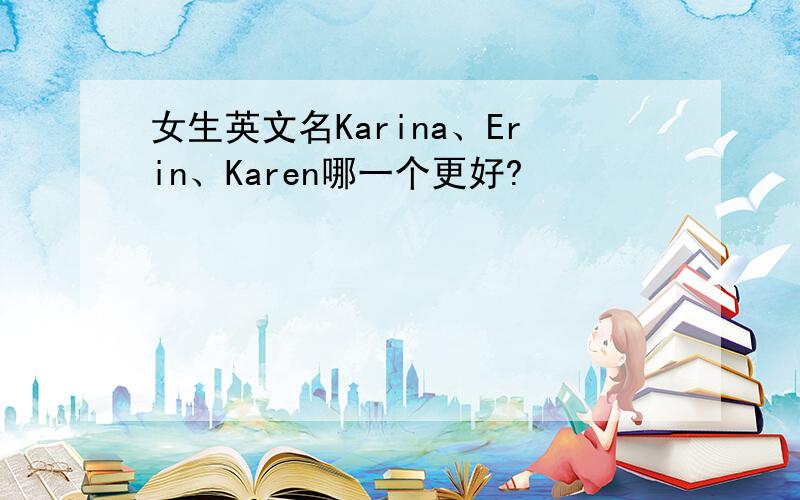 女生英文名Karina、Erin、Karen哪一个更好?