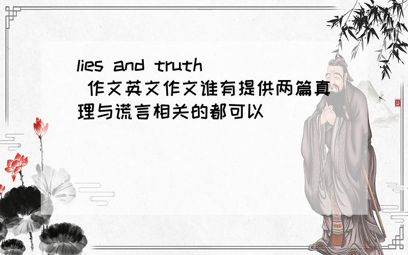 lies and truth 作文英文作文谁有提供两篇真理与谎言相关的都可以