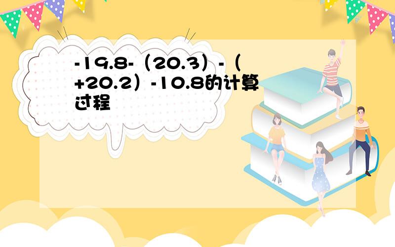 -19.8-（20.3）-（+20.2）-10.8的计算过程