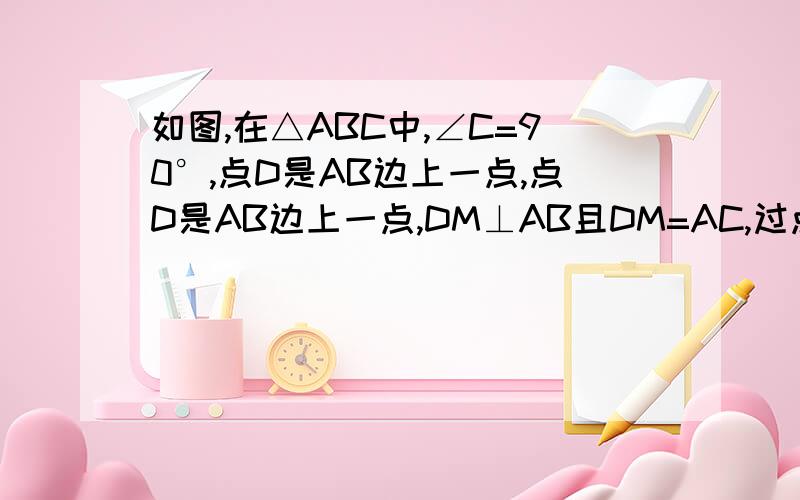 如图,在△ABC中,∠C=90°,点D是AB边上一点,点D是AB边上一点,DM⊥AB且DM=AC,过点M作ME∥BC交AB于点E证明△ABC≌△MED