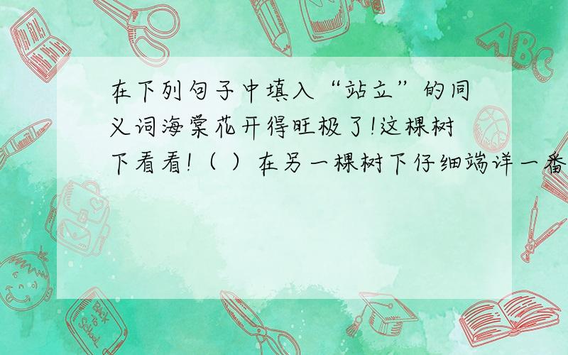 在下列句子中填入“站立”的同义词海棠花开得旺极了!这棵树下看看!（ ）在另一棵树下仔细端详一番,更好!