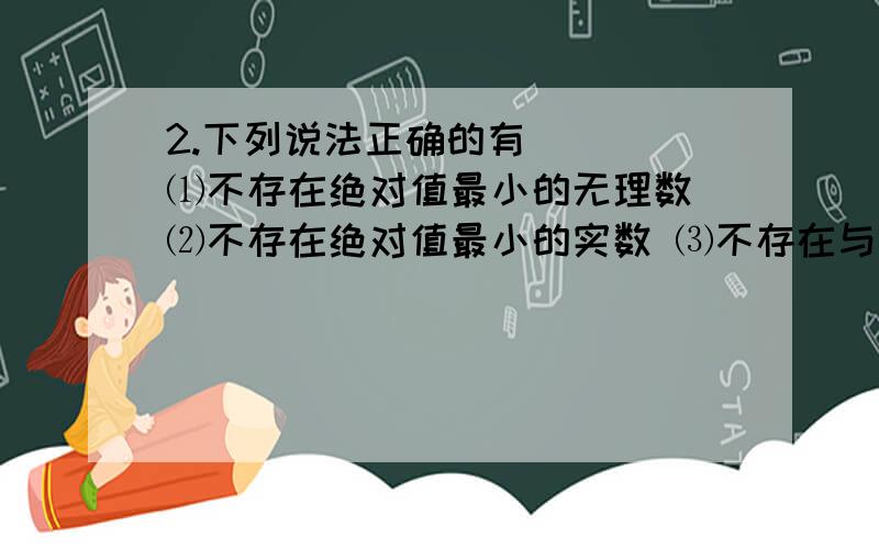 2.下列说法正确的有（ ） ⑴不存在绝对值最小的无理数 ⑵不存在绝对值最小的实数 ⑶不存在与本身的算术平方