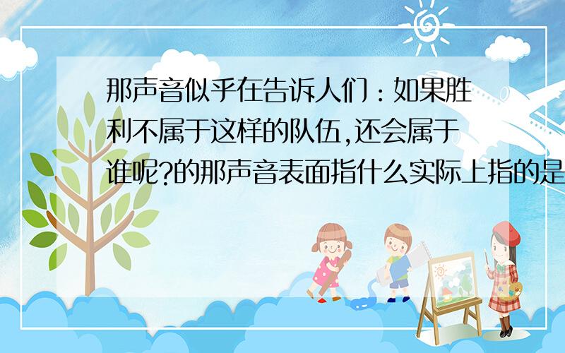 那声音似乎在告诉人们：如果胜利不属于这样的队伍,还会属于谁呢?的那声音表面指什么实际上指的是什么