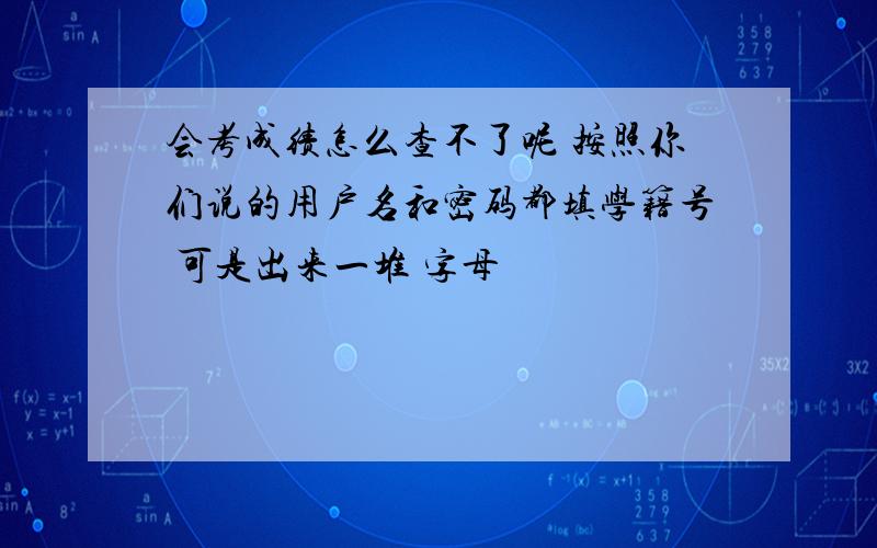 会考成绩怎么查不了呢 按照你们说的用户名和密码都填学籍号 可是出来一堆 字母