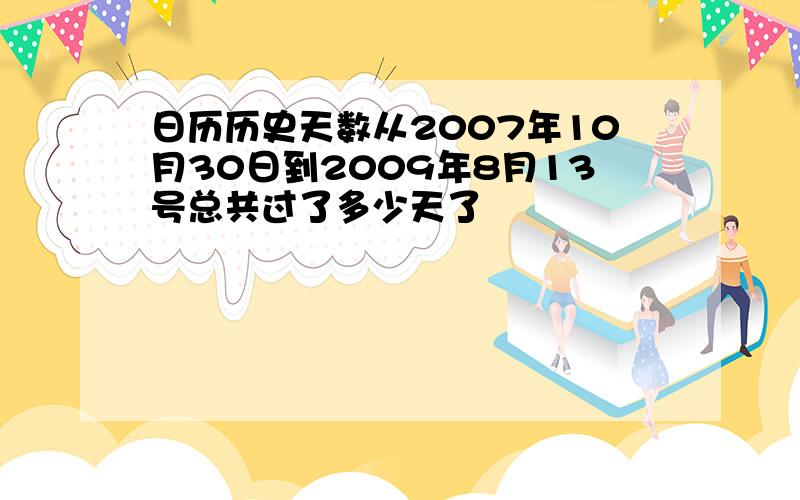 日历历史天数从2007年10月30日到2009年8月13号总共过了多少天了