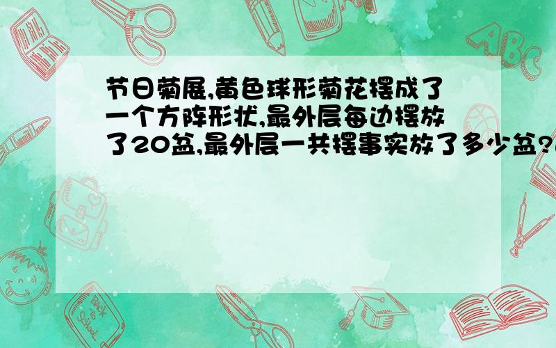 节日菊展,黄色球形菊花摆成了一个方阵形状,最外层每边摆放了20盆,最外层一共摆事实放了多少盆?这个方阵形状一共摆放了多少盆?