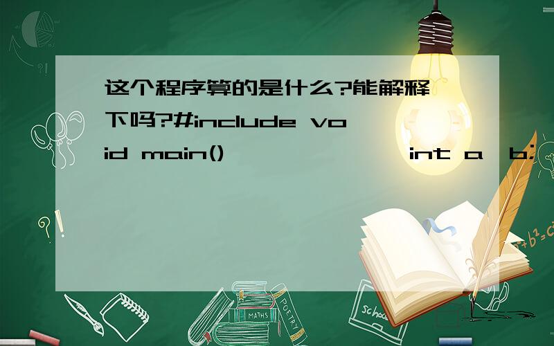 这个程序算的是什么?能解释一下吗?#include void main()          {int a,b;for (a=1,b=1;a=20) break; if(b%3==1) {b+=3; continue;} b-=5; }printf(