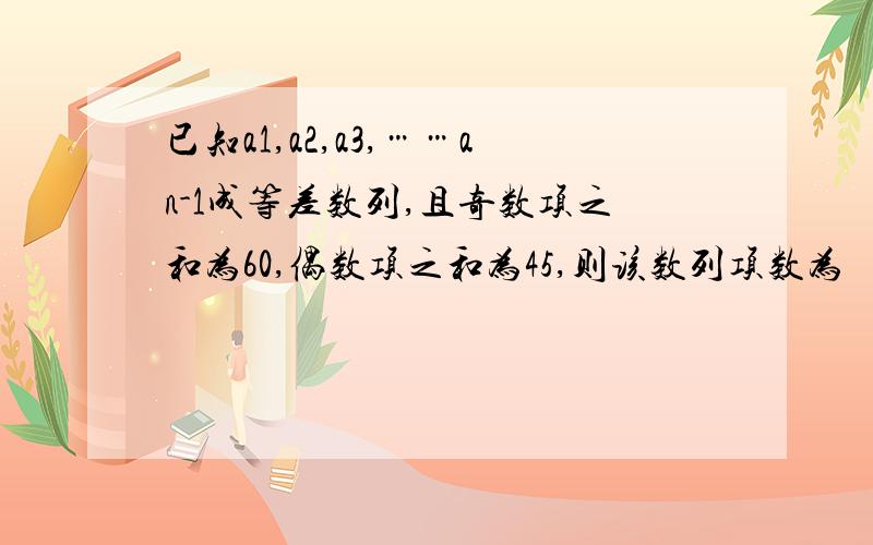 已知a1,a2,a3,……an-1成等差数列,且奇数项之和为60,偶数项之和为45,则该数列项数为