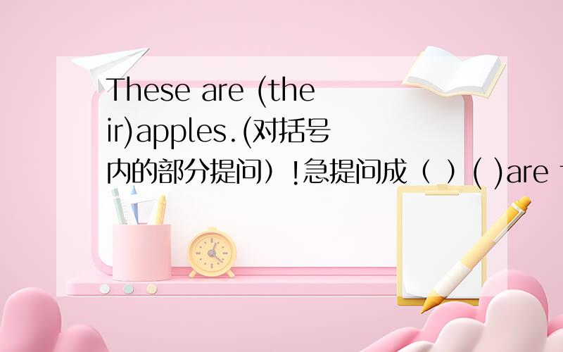 These are (their)apples.(对括号内的部分提问）!急提问成（ ）( )are these?括号内的填什么