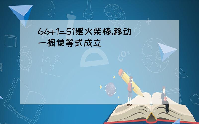 66+1=51摆火柴棒,移动一根使等式成立