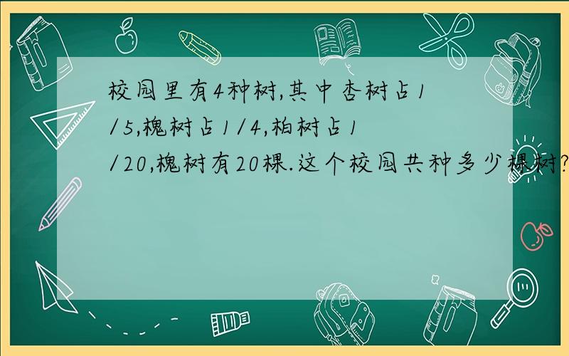 校园里有4种树,其中杏树占1/5,槐树占1/4,柏树占1/20,槐树有20棵.这个校园共种多少棵树?