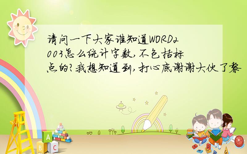 请问一下大家谁知道WORD2003怎么统计字数,不包括标点的?我想知道到,打心底谢谢大伙了黎