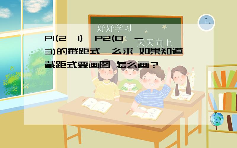 P1(2,1),P2(0,-3)的截距式咋么求 如果知道截距式要画图 怎么画？