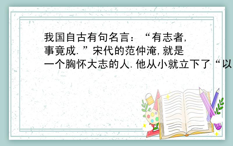 我国自古有句名言：“有志者,事竟成.”宋代的范仲淹,就是一个胸怀大志的人.他从小就立下了“以天下为己任”的志向,并且说过：“一个人如果不读书,没有抱负,（即使、虽然）能吃好穿好