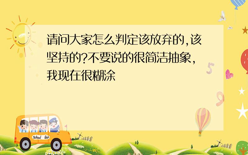 请问大家怎么判定该放弃的,该坚持的?不要说的很简洁抽象,我现在很糊涂