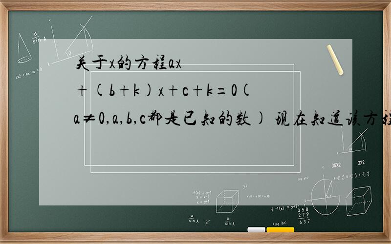 关于x的方程ax²+(b+k)x+c+k=0(a≠0,a,b,c都是已知的数) 现在知道该方程两个解分别为m,n,但不知道它们具体的数字,只知道范围 那么,求k的范围时如果列了（am²+(b+k)m+c+k=0,和an²+(b+k)n+c+k=0)