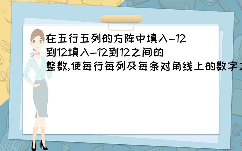 在五行五列的方阵中填入-12到12填入-12到12之间的整数,使每行每列及每条对角线上的数字之和都相等