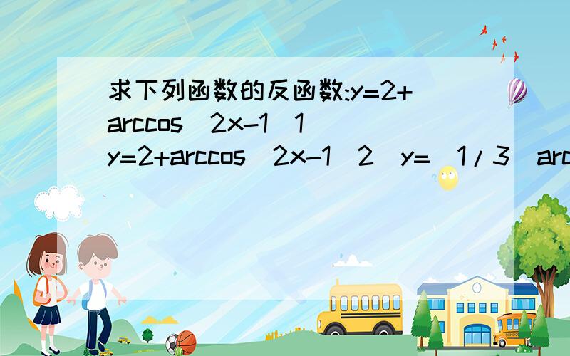 求下列函数的反函数:y=2+arccos(2x-1)1）y=2+arccos(2x-1)2）y=(1/3)arctan(x/2)