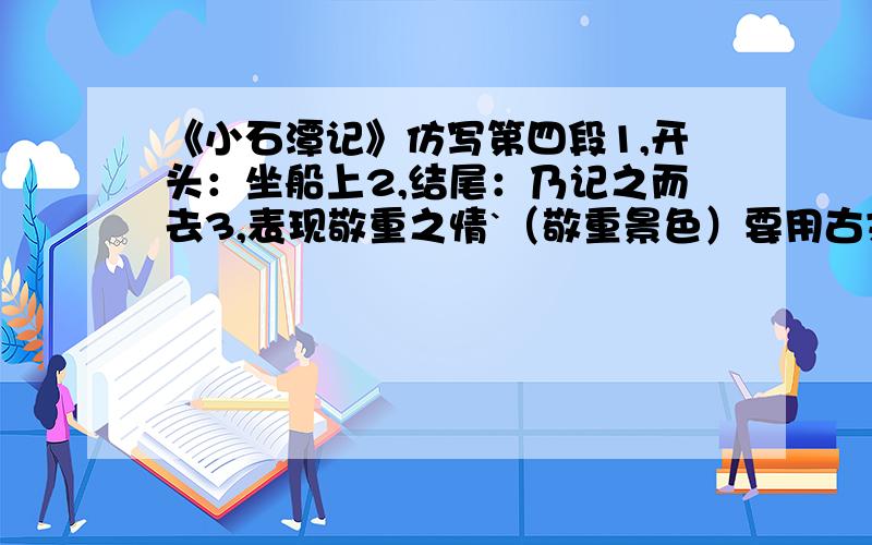 《小石潭记》仿写第四段1,开头：坐船上2,结尾：乃记之而去3,表现敬重之情`（敬重景色）要用古文写法