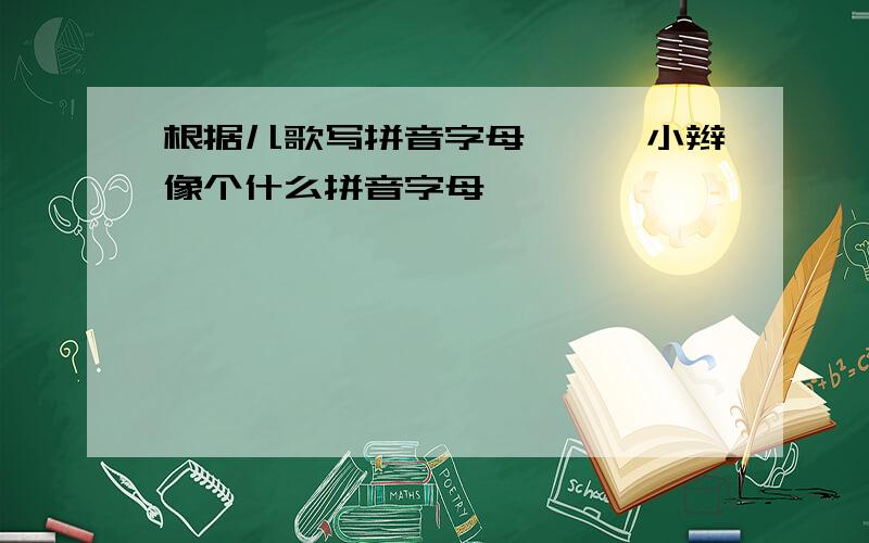 根据儿歌写拼音字母,撅撅小辫像个什么拼音字母