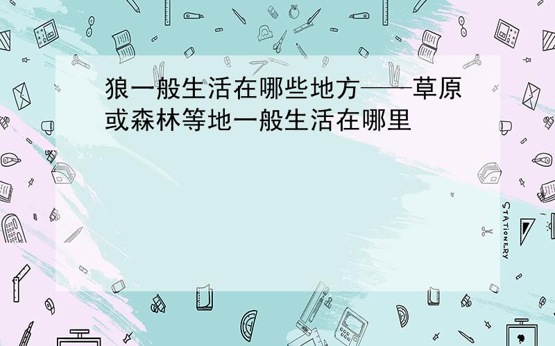 狼一般生活在哪些地方——草原或森林等地一般生活在哪里