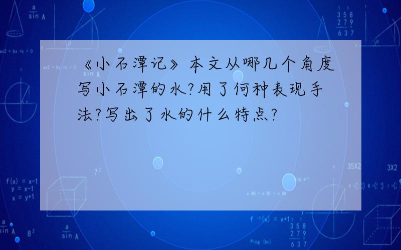 《小石潭记》本文从哪几个角度写小石潭的水?用了何种表现手法?写出了水的什么特点?