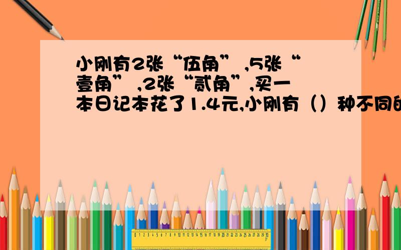 小刚有2张“伍角” ,5张“壹角” ,2张“贰角”,买一本日记本花了1.4元,小刚有（）种不同的选法?