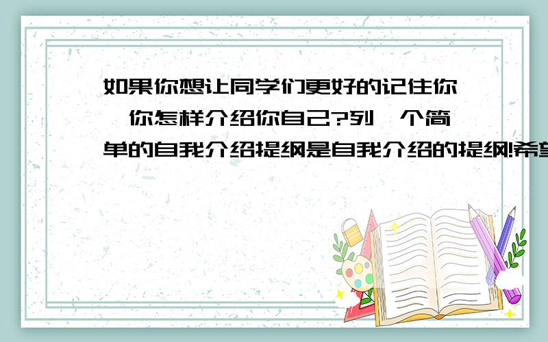 如果你想让同学们更好的记住你,你怎样介绍你自己?列一个简单的自我介绍提纲是自我介绍的提纲!希望大家能够给我一个最满意的回答,我会提高悬赏的