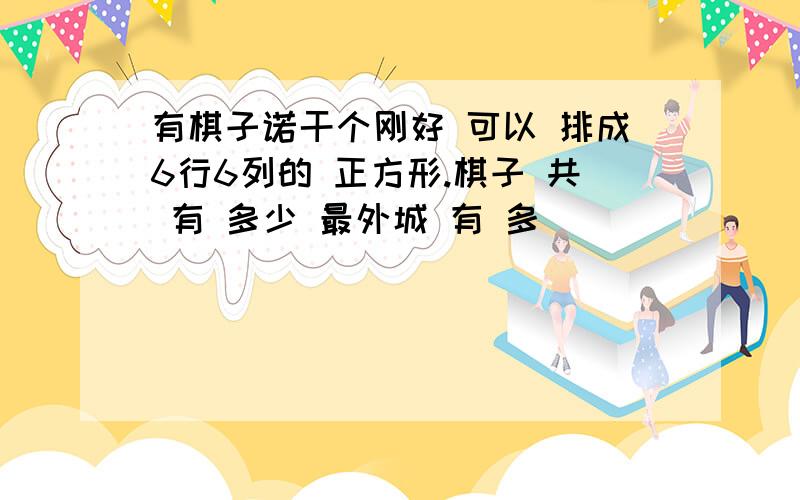 有棋子诺干个刚好 可以 排成6行6列的 正方形.棋子 共 有 多少 最外城 有 多