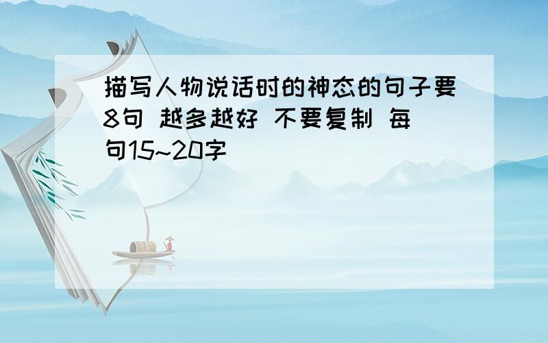 描写人物说话时的神态的句子要8句 越多越好 不要复制 每句15~20字