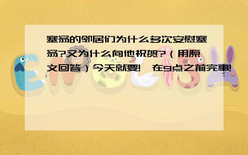 塞翁的邻居们为什么多次安慰塞翁?又为什么向他祝贺?（用原文回答）今天就要!,在9点之前完事!